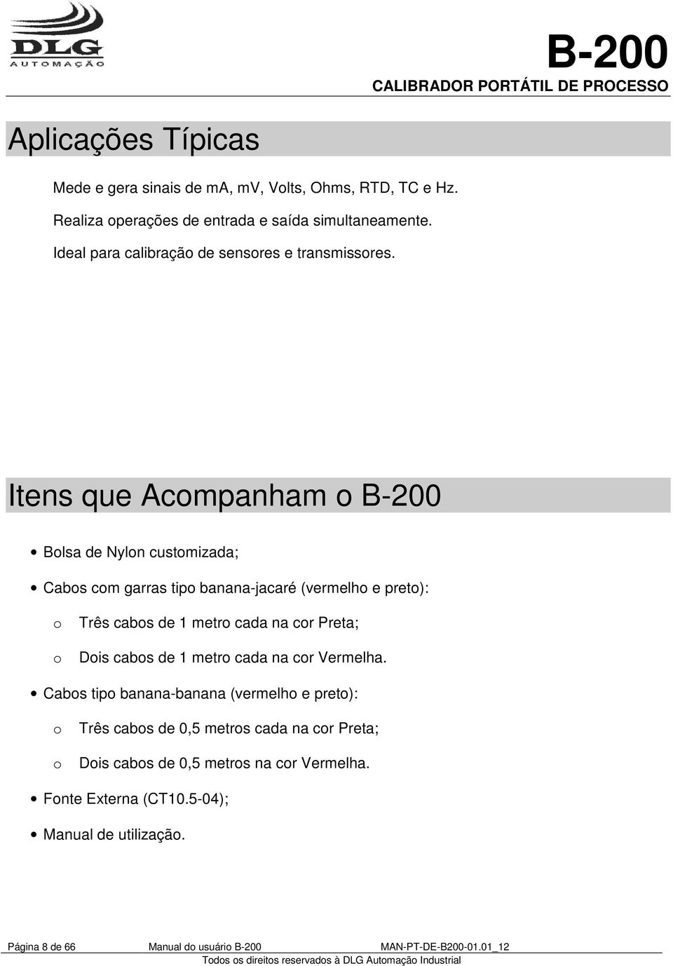 Itens que Acompanham o B-2 Bolsa de Nylon customizada; Cabos com garras tipo banana-jacaré (vermelho e preto): o o Três cabos de 1 metro cada na cor