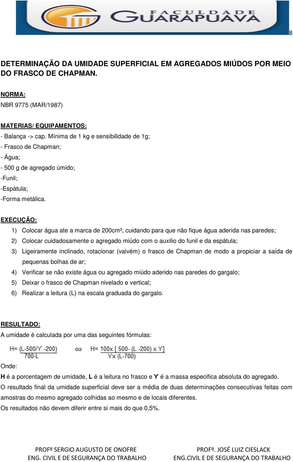 EXECUÇÃO: 1) Colocar água ate a marca de 200cm³, cuidando para que não fique água aderida nas paredes; 2) Colocar cuidadosamente o agregado miúdo com o auxilio do funil e da espátula; 3) Ligeiramente