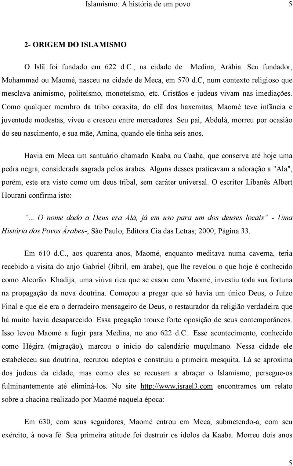 Como qualquer membro da tribo coraxita, do clã dos haxemitas, Maomé teve infância e juventude modestas, viveu e cresceu entre mercadores.