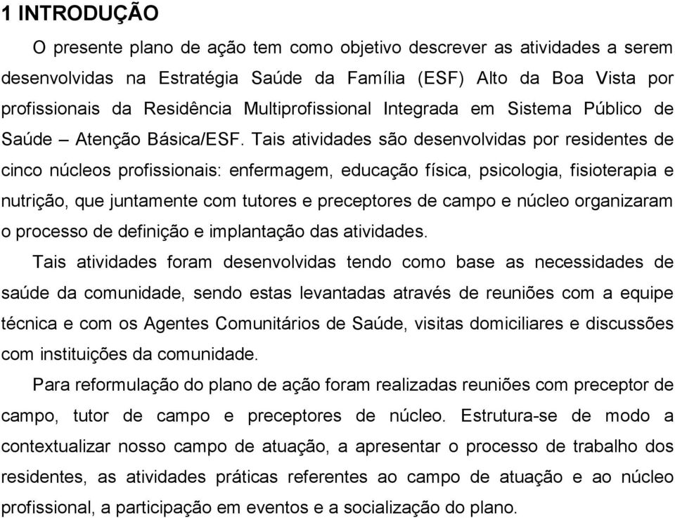 Tais atividades são desenvolvidas por residentes de cinco núcleos profissionais: enfermagem, educação física, psicologia, fisioterapia e nutrição, que juntamente com tutores e preceptores de campo e