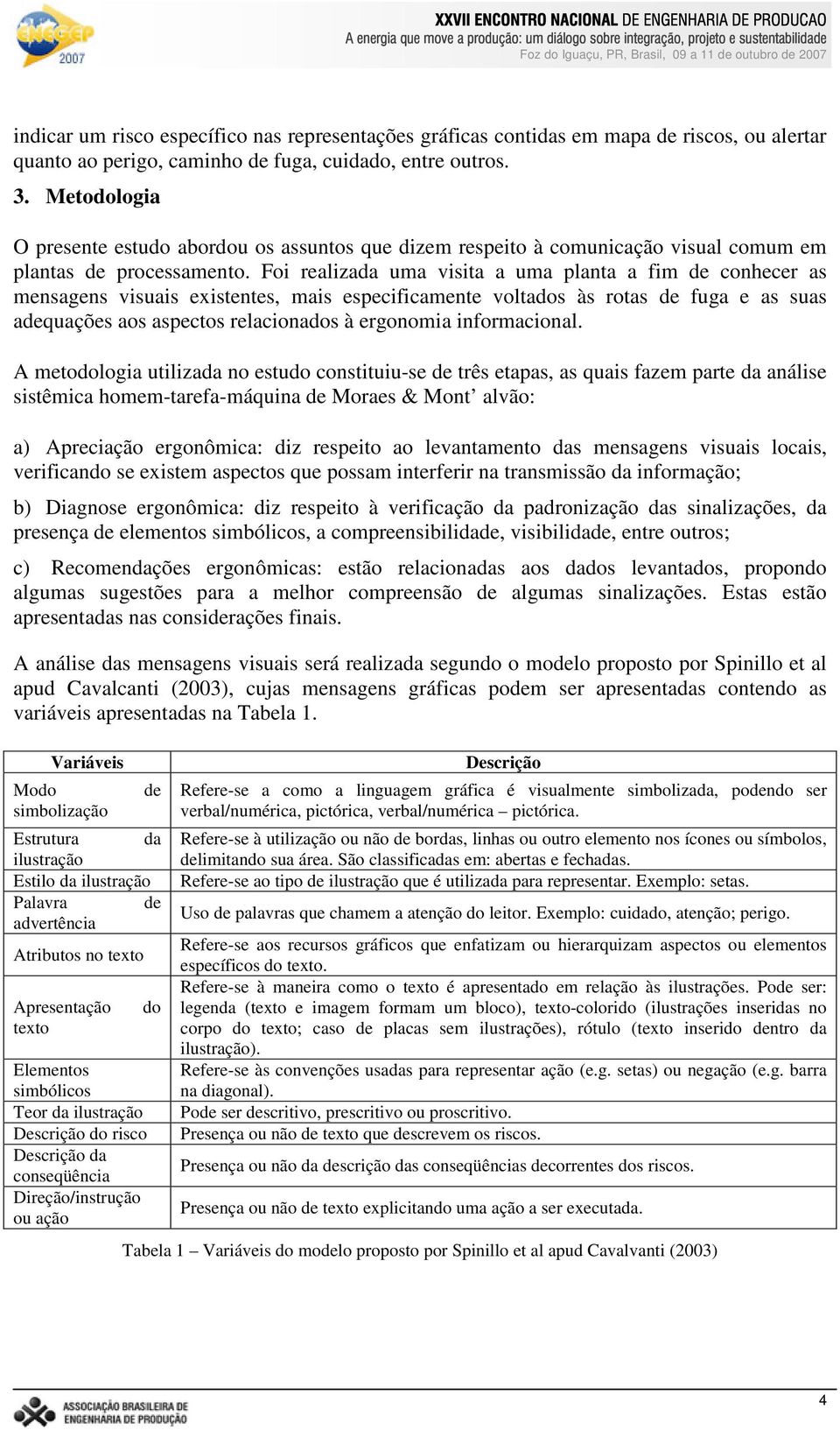 Foi realizada uma visita a uma planta a fim de conhecer as mensagens visuais existentes, mais especificamente voltados às rotas de fuga e as suas adequações aos aspectos relacionados à ergonomia