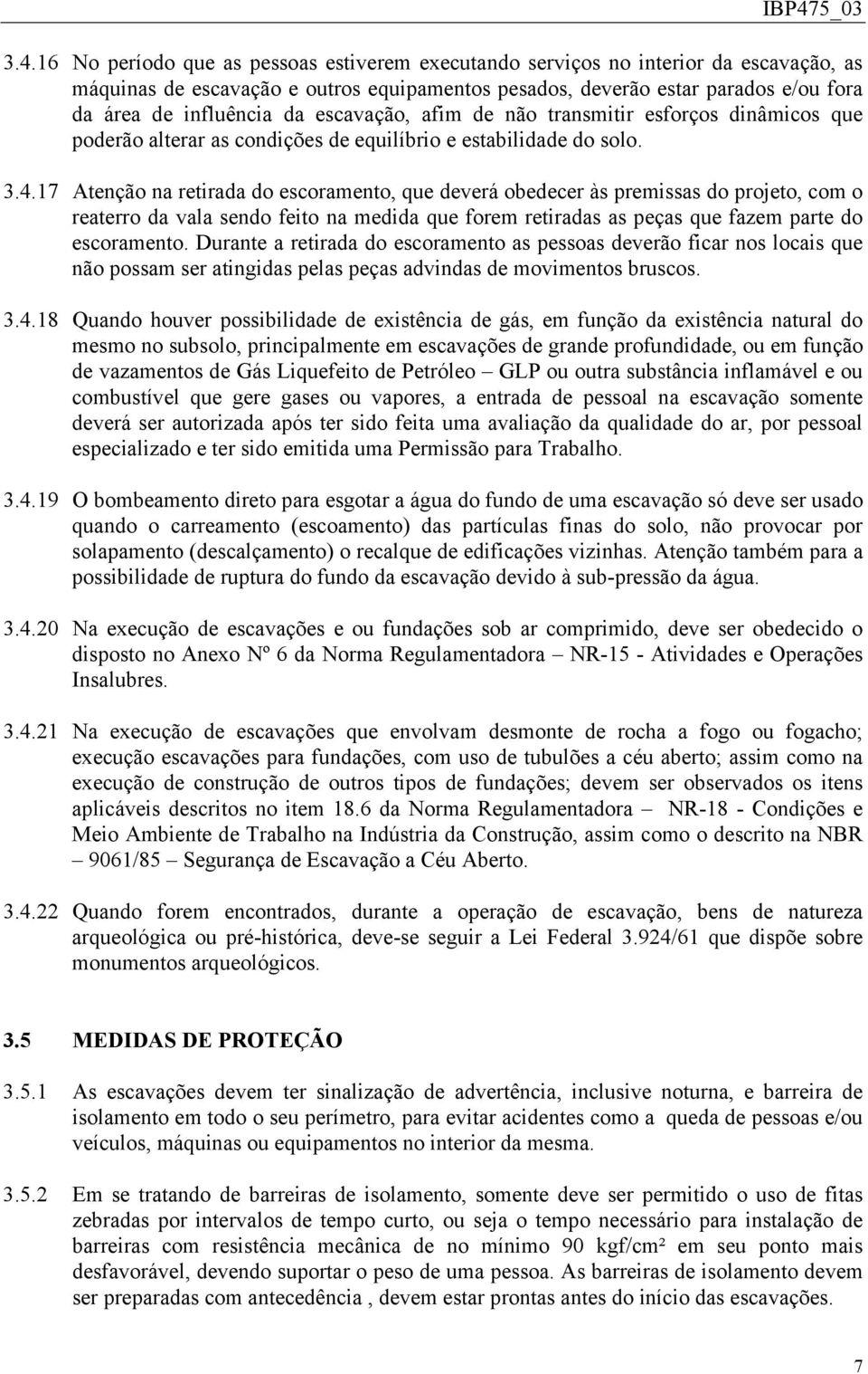 17 Atenção na retirada do escoramento, que deverá obedecer às premissas do projeto, com o reaterro da vala sendo feito na medida que forem retiradas as peças que fazem parte do escoramento.