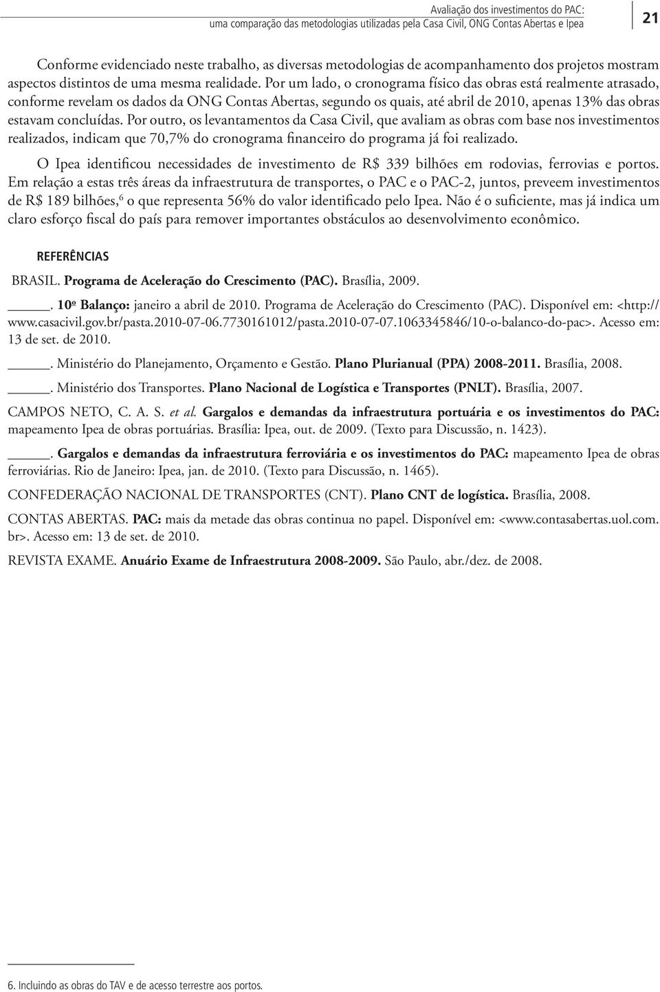 Por um lado, o cronograma físico das obras está realmente atrasado, conforme revelam os dados da ONG Contas Abertas, segundo os quais, até abril de 2010, apenas 13% das obras estavam concluídas.