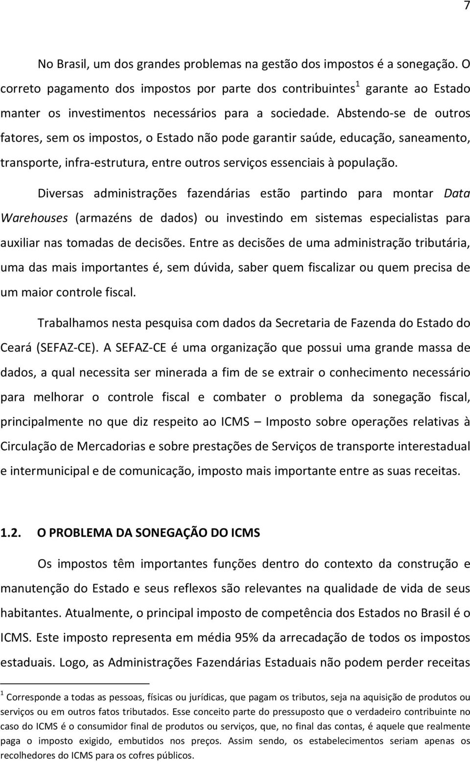 Abstendo-se de outros fatores, sem os impostos, o Estado não pode garantir saúde, educação, saneamento, transporte, infra-estrutura, entre outros serviços essenciais à população.