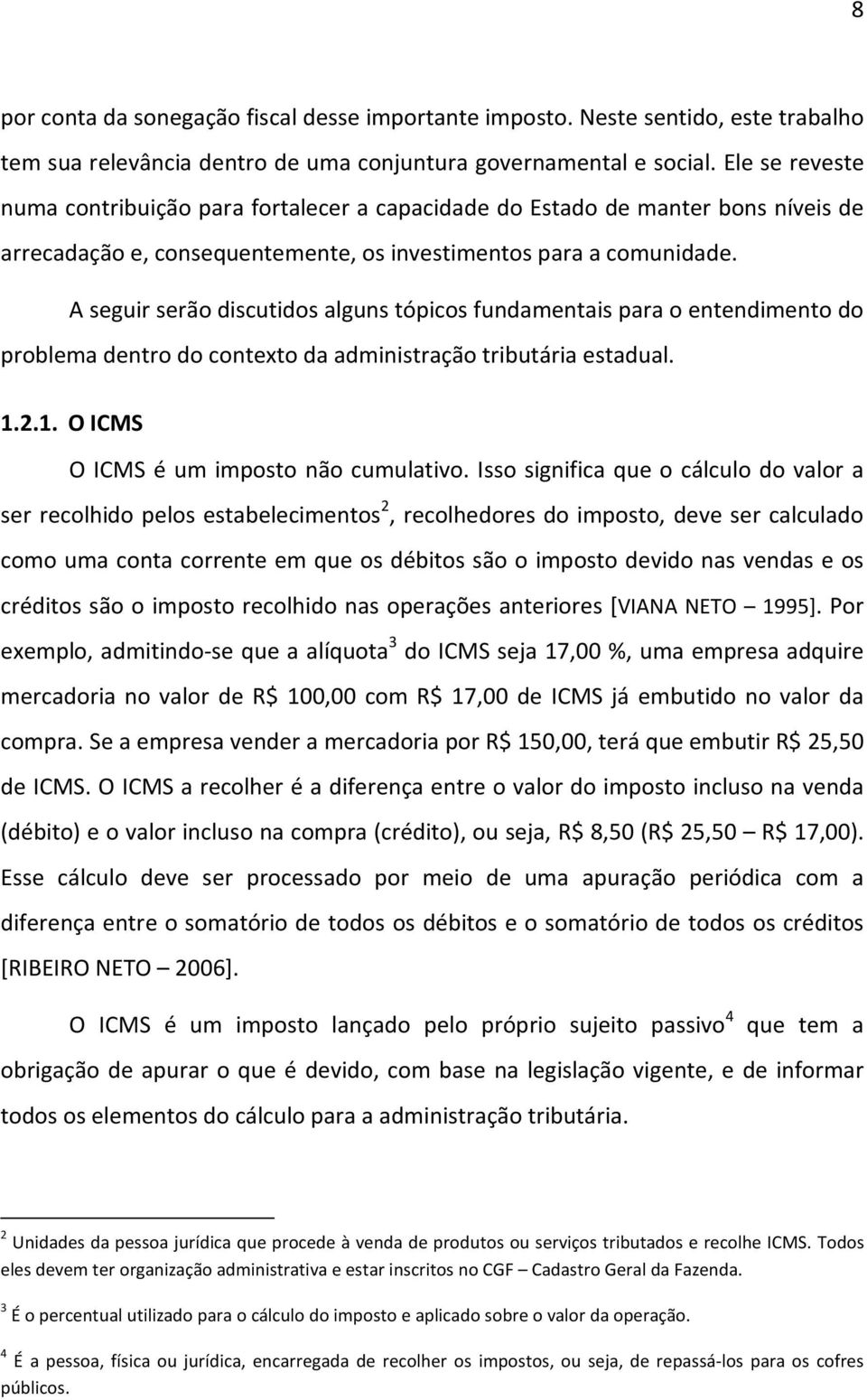 A seguir serão discutidos alguns tópicos fundamentais para o entendimento do problema dentro do contexto da administração tributária estadual. 1.2.1. O ICMS O ICMS é um imposto não cumulativo.