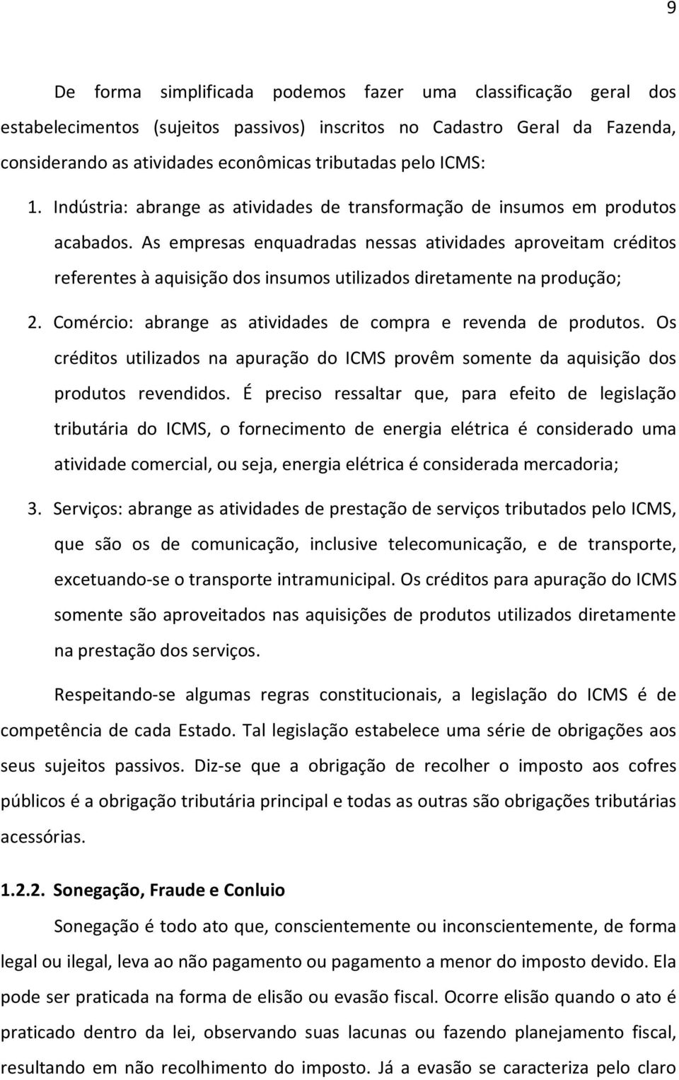 As empresas enquadradas nessas atividades aproveitam créditos referentes à aquisição dos insumos utilizados diretamente na produção; 2. Comércio: abrange as atividades de compra e revenda de produtos.