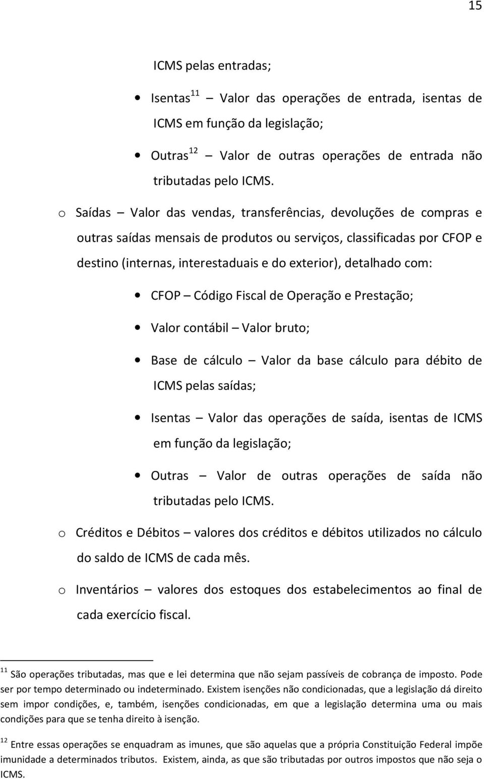 com: CFOP Código Fiscal de Operação e Prestação; Valor contábil Valor bruto; Base de cálculo Valor da base cálculo para débito de ICMS pelas saídas; Isentas Valor das operações de saída, isentas de