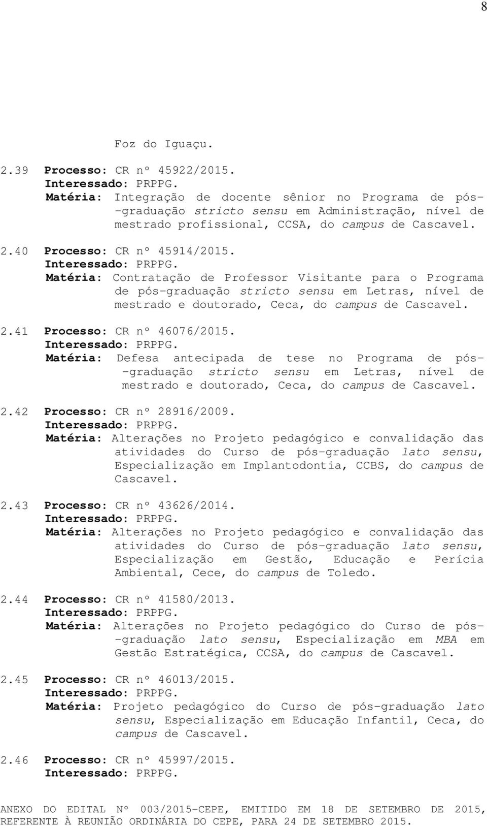 Matéria: Contratação de Professor Visitante para o Programa de pós-graduação stricto sensu em Letras, nível de mestrado e doutorado, Ceca, do campus de Cascavel. 2.41 Processo: CR nº 46076/2015.