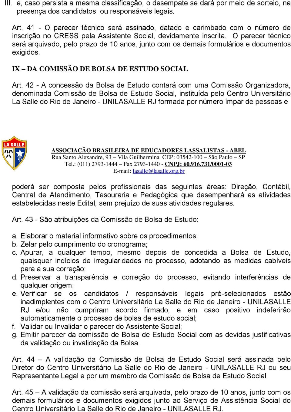 O parecer técnico será arquivado, pelo prazo de 10 anos, junto com os demais formulários e documentos exigidos. IX DA COMISSÃO DE BOLSA DE ESTUDO SOCIAL Art.