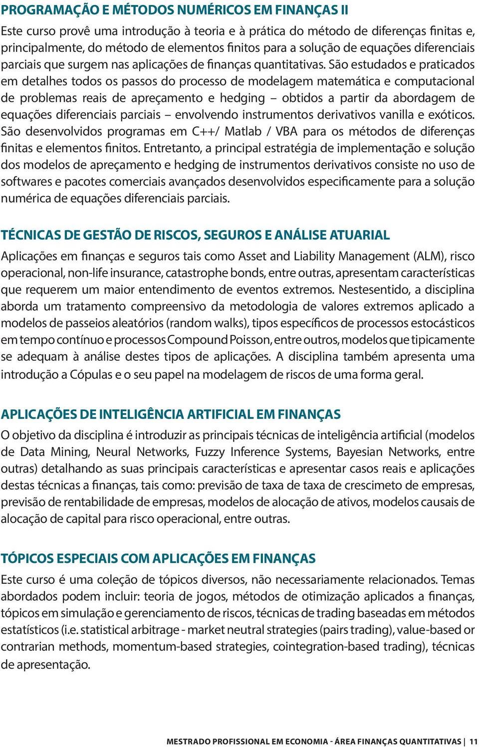 São estudados e praticados em detalhes todos os passos do processo de modelagem matemática e computacional de problemas reais de apreçamento e hedging obtidos a partir da abordagem de equações