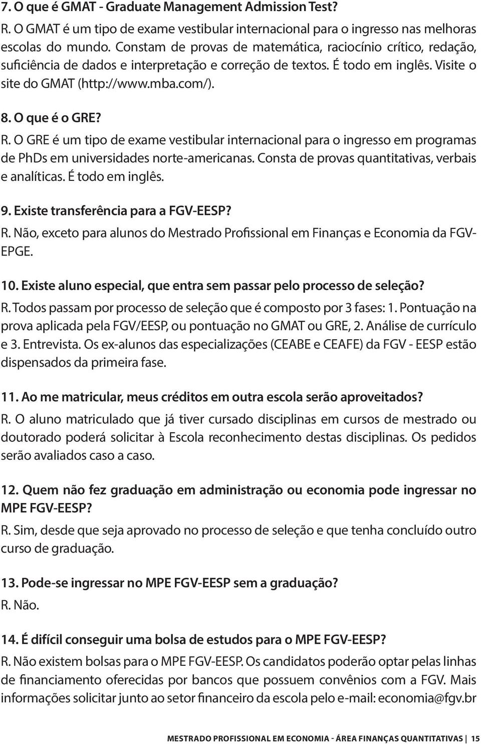 O que é o GRE? R. O GRE é um tipo de exame vestibular internacional para o ingresso em programas de PhDs em universidades norte-americanas. Consta de provas quantitativas, verbais e analíticas.