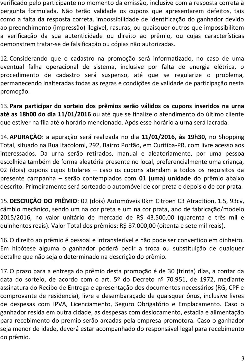 quaisquer outros que impossibilitem a verificação da sua autenticidade ou direito ao prêmio, ou cujas características demonstrem tratar-se de falsificação ou cópias não autorizadas. 12.