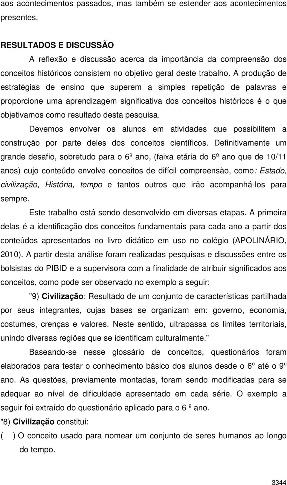 A produção de estratégias de ensino que superem a simples repetição de palavras e proporcione uma aprendizagem significativa dos conceitos históricos é o que objetivamos como resultado desta pesquisa.