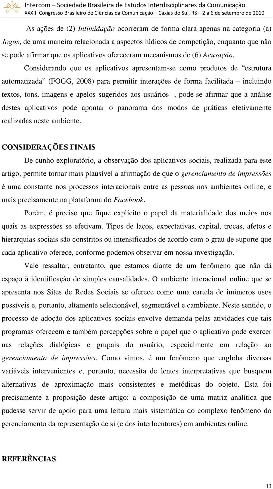 Considerando que os aplicativos apresentam-se como produtos de estrutura automatizada (FOGG, 2008) para permitir interações de forma facilitada incluindo textos, tons, imagens e apelos sugeridos aos