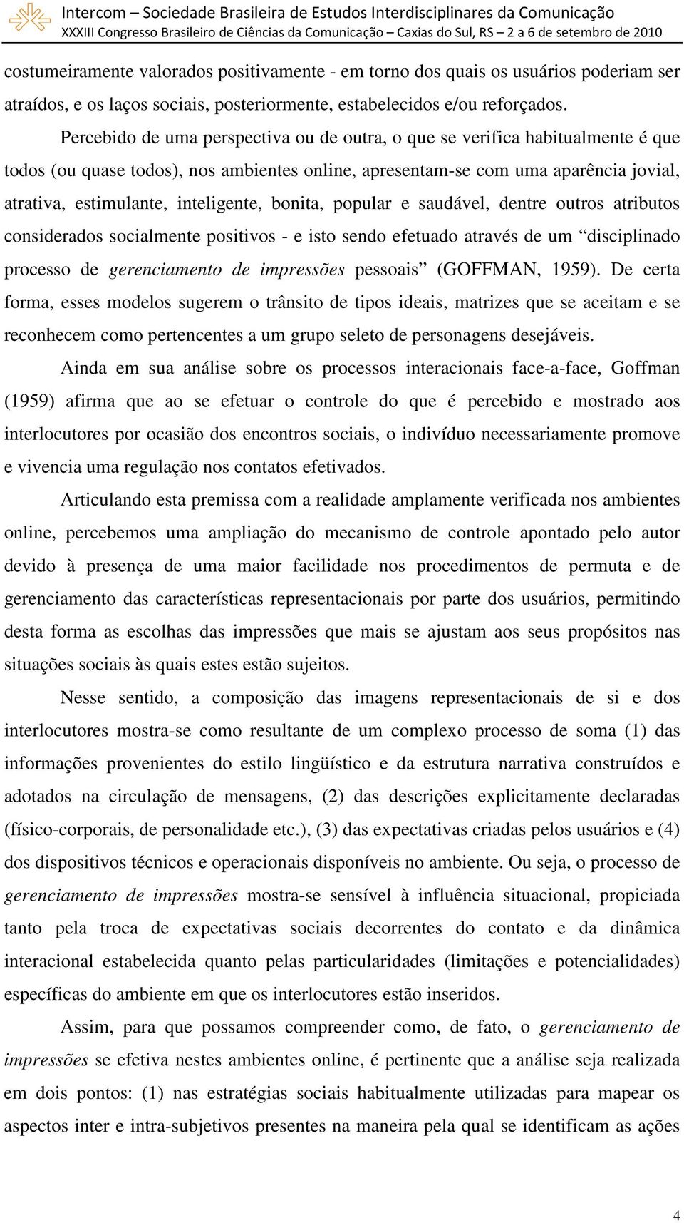 inteligente, bonita, popular e saudável, dentre outros atributos considerados socialmente positivos - e isto sendo efetuado através de um disciplinado processo de gerenciamento de impressões pessoais