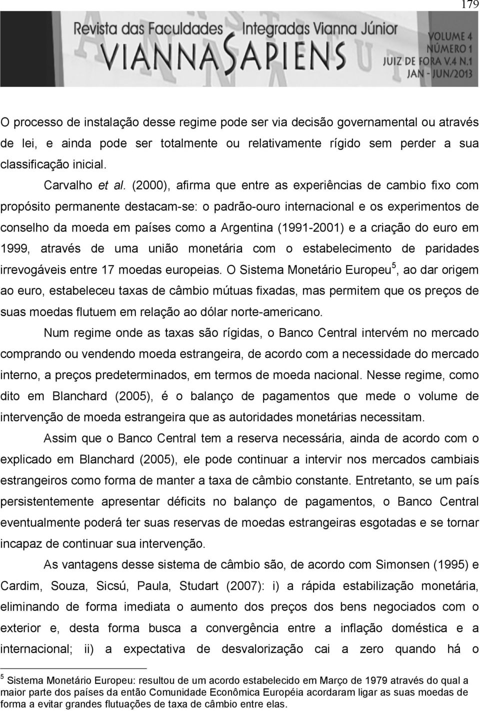 criação do euro em 1999, aravés de uma união moneária com o esabelecimeno de paridades irrevogáveis enre 17 moedas europeias.