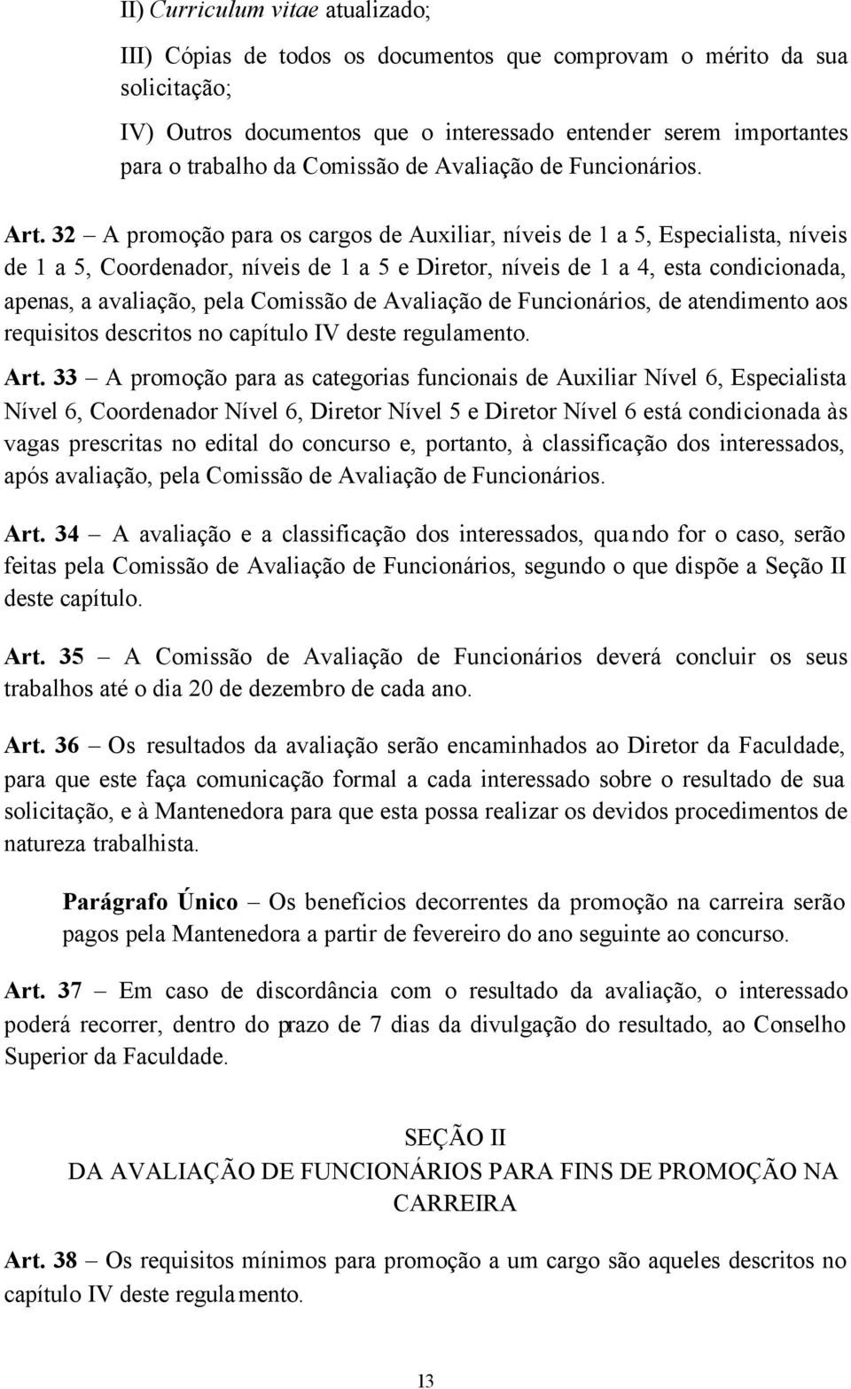 32 A promoção para os cargos de Auxiliar, níveis de 1 a 5, Especialista, níveis de 1 a 5, Coordenador, níveis de 1 a 5 e Diretor, níveis de 1 a 4, esta condicionada, apenas, a avaliação, pela