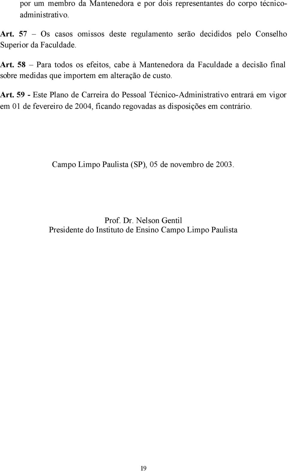 58 Para todos os efeitos, cabe à Mantenedora da Faculdade a decisão final sobre medidas que importem em alteração de custo. Art.