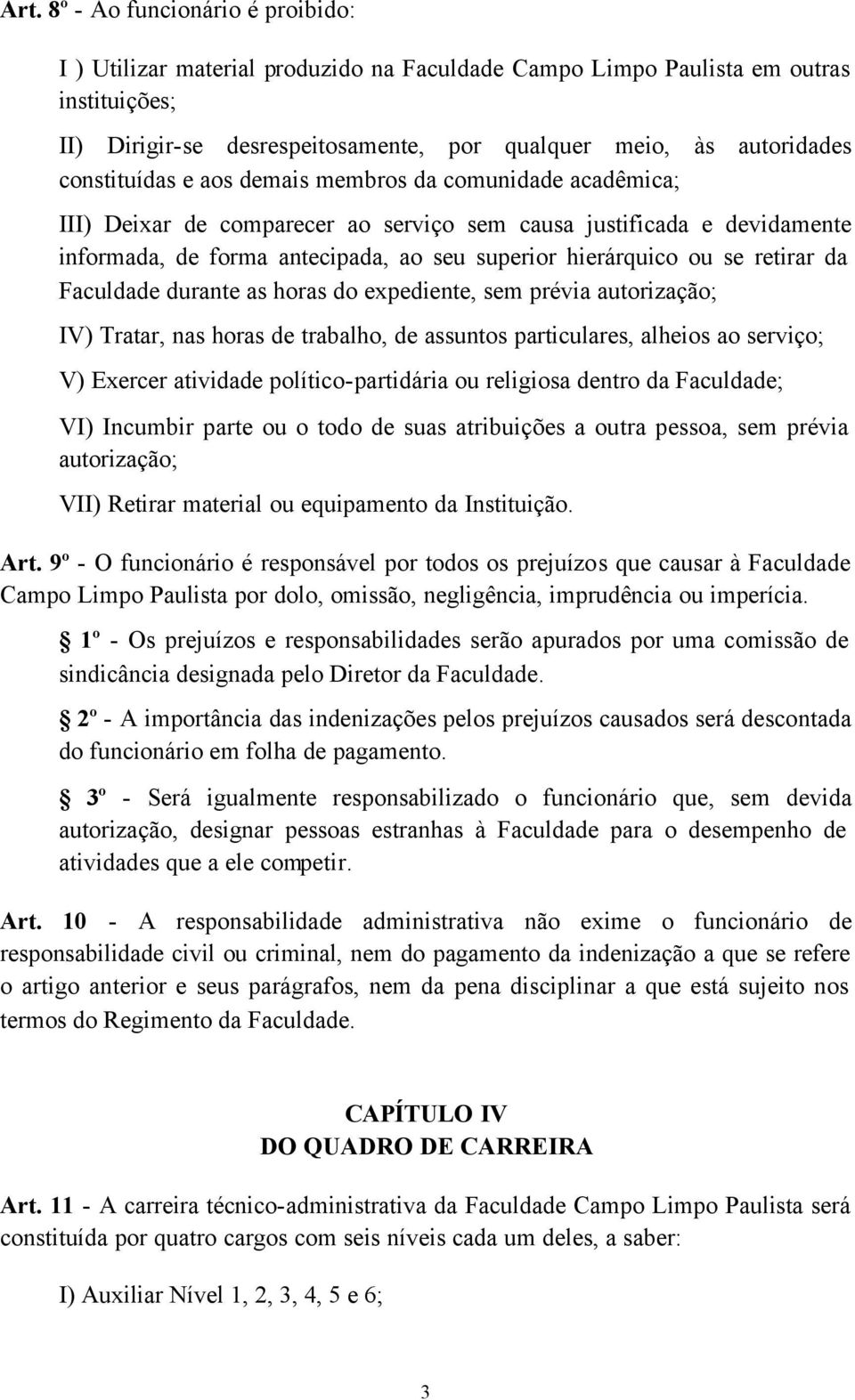 retirar da Faculdade durante as horas do expediente, sem prévia autorização; IV) Tratar, nas horas de trabalho, de assuntos particulares, alheios ao serviço; V) Exercer atividade político-partidária