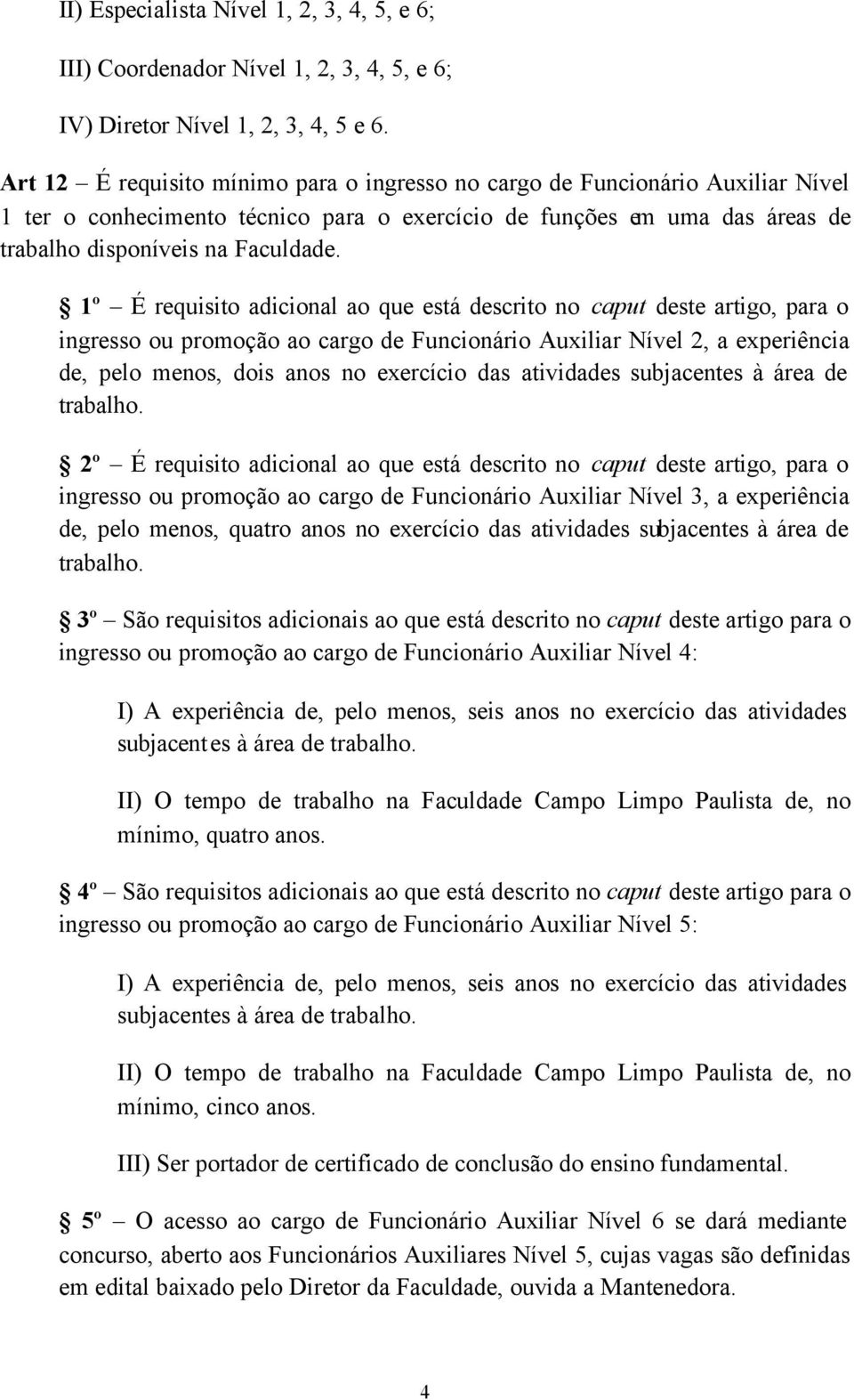 1º É requisito adicional ao que está descrito no caput deste artigo, para o ingresso ou promoção ao cargo de Funcionário Auxiliar Nível 2, a experiência de, pelo menos, dois anos no exercício das