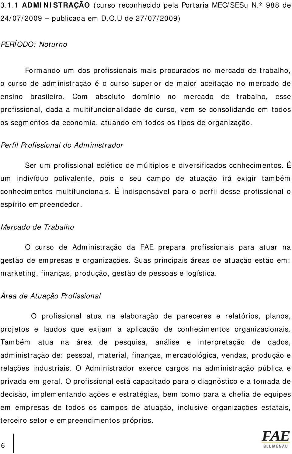 U de 27/07/2009) PERÍODO: Noturno Formando um dos profissionais mais procurados no mercado de trabalho, o curso de administração é o curso superior de maior aceitação no mercado de ensino brasileiro.