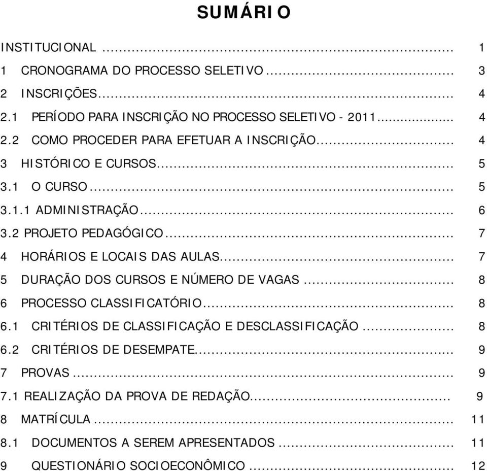 .. 7 5 DURAÇÃO DOS CURSOS E NÚMERO DE VAGAS... 8 6 PROCESSO CLASSIFICATÓRIO... 8 6.1 CRITÉRIOS DE CLASSIFICAÇÃO E DESCLASSIFICAÇÃO... 8 6.2 CRITÉRIOS DE DESEMPATE.