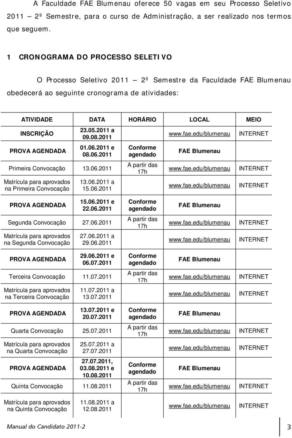 AGENDADA 23.05.2011 a 09.08.2011 01.06.2011 e 08.06.2011 Primeira Convocação 13.06.2011 Matrícula para aprovados na Primeira Convocação 13.06.2011 a 15.06.2011 Conforme agendado A partir das 17h FAE Blumenau PROVA AGENDADA 15.