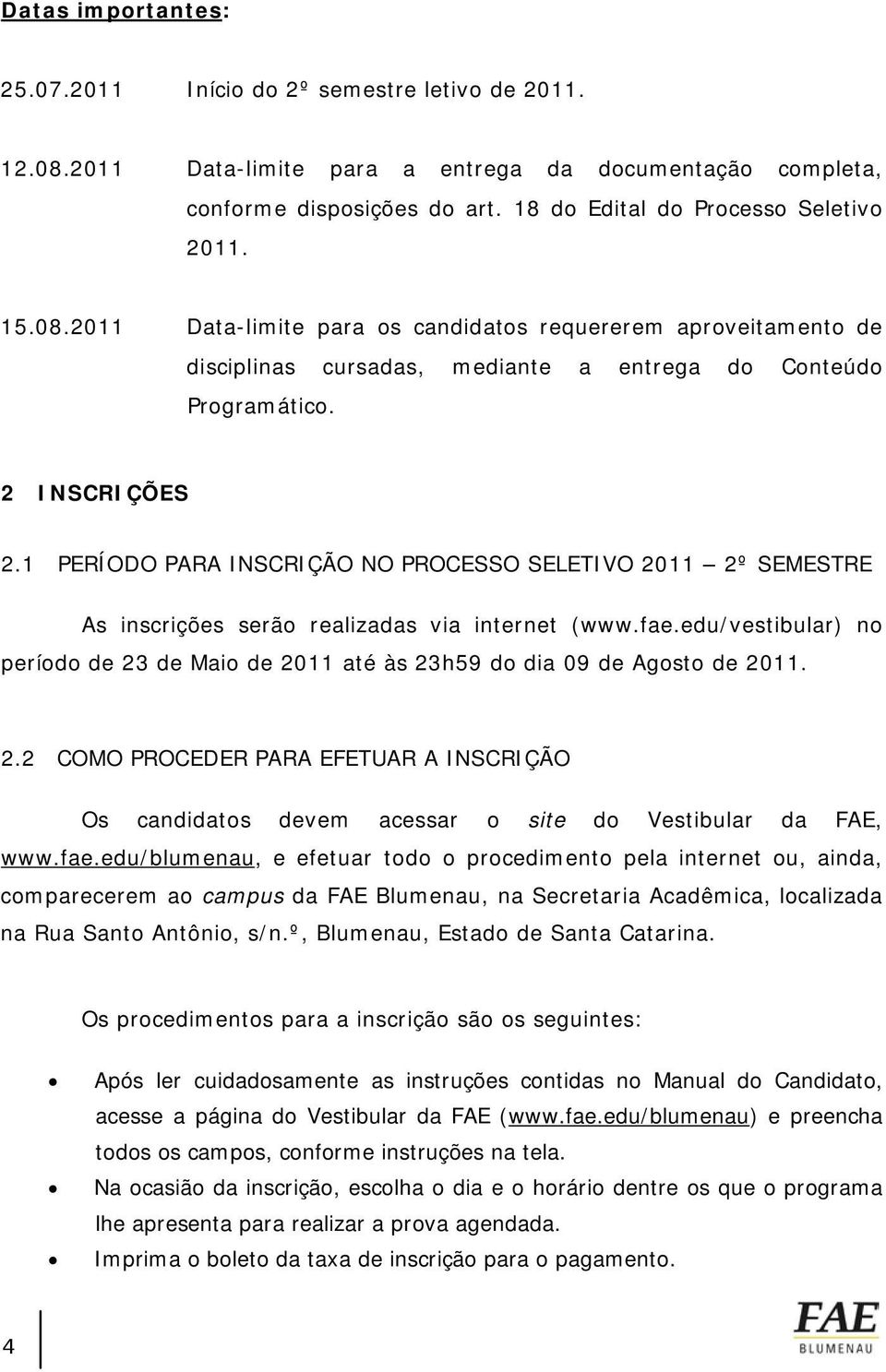 1 PERÍODO PARA INSCRIÇÃO NO PROCESSO SELETIVO 2011 2º SEMESTRE As inscrições serão realizadas via internet (www.fae.