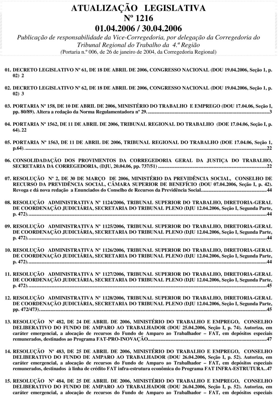 DECRETO LEGISLATIVO Nº 62, DE 18 DE ABRIL DE 2006, CONGRESSO NACIONAL (DOU 19.04.2006, Seção 1, p. 02) 3 03. PORTARIA Nº 158, DE 10 DE ABRIL DE 2006, MINISTÉRIO DO TRABALHO E EMPREGO (DOU 17.04.06, Seção I, pp.