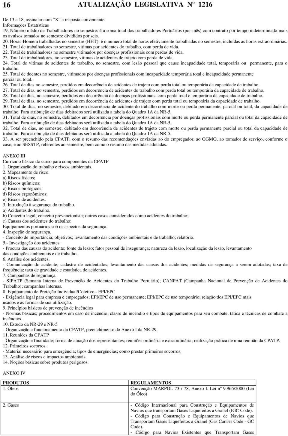 Horas-Homem trabalhadas no semestre (HHT): é o numero total de horas efetivamente trabalhadas no semestre, incluídas as horas extraordinárias. 21.