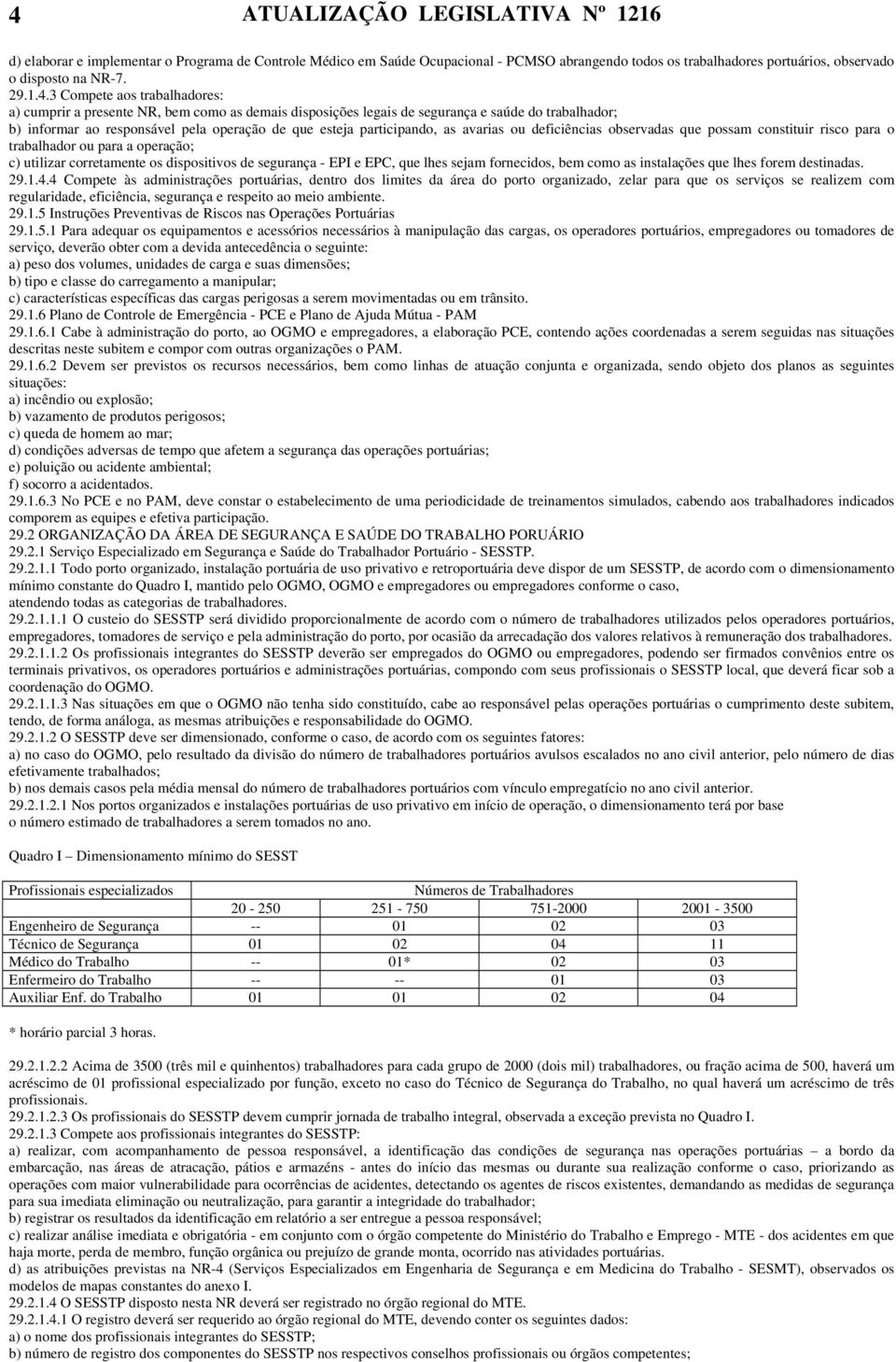 3 Compete aos trabalhadores: a) cumprir a presente NR, bem como as demais disposições legais de segurança e saúde do trabalhador; b) informar ao responsável pela operação de que esteja participando,