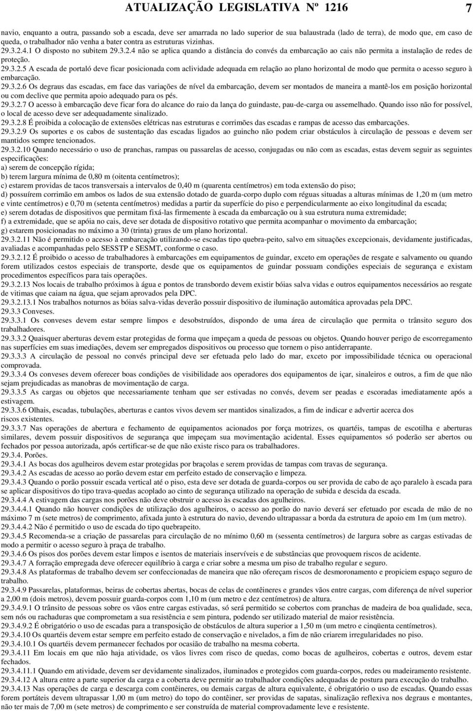 29.3.2.5 A escada de portaló deve ficar posicionada com aclividade adequada em relação ao plano horizontal de modo que permita o acesso seguro à embarcação. 29.3.2.6 Os degraus das escadas, em face das variações de nível da embarcação, devem ser montados de maneira a mantê-los em posição horizontal ou com declive que permita apoio adequado para os pés.