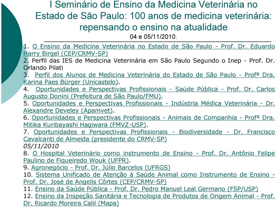 Perfil dos Alunos de Medicina Veterinária do Estado de São Paulo - Profª Dra. Karina Paes Bürger (Unicastelo). 4. Oportunidades e Perspectivas Profissionais - Saúde Pública - Prof. Dr. Carlos Augusto Donini (Prefeitura de São Paulo/FMU).