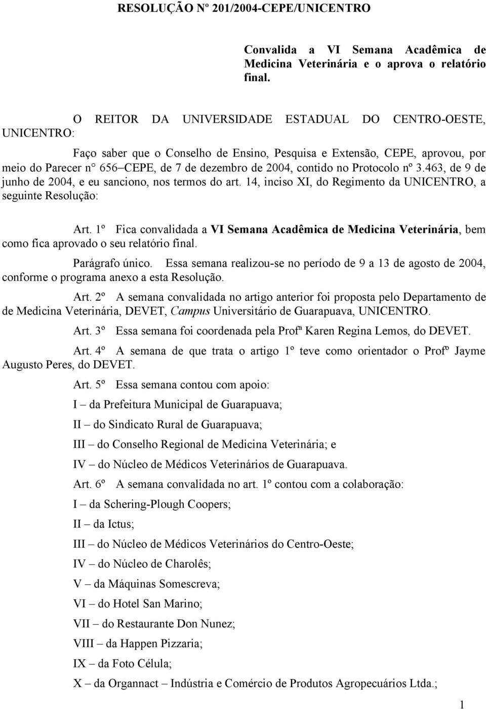 contido no Protocolo nº 3.463, de 9 de junho de 2004, e eu sanciono, nos termos do art. 14, inciso XI, do Regimento da UNICENTRO, a seguinte Resolução: Art.