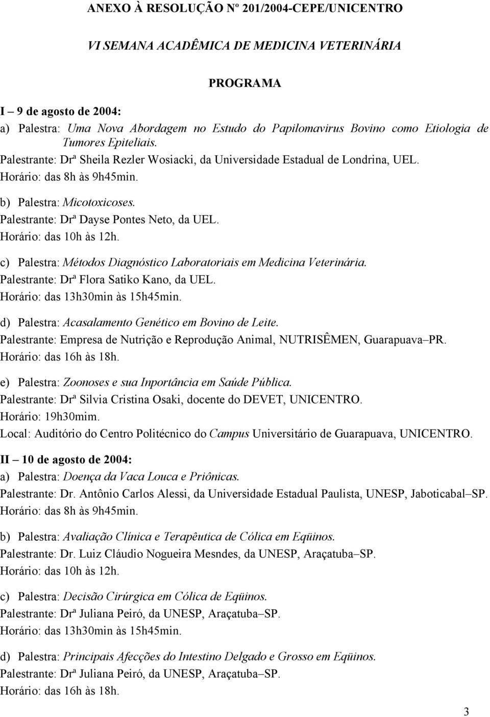 c) Palestra: Métodos Diagnóstico Laboratoriais em Medicina Veterinária. Palestrante: Drª Flora Satiko Kano, da UEL. d) Palestra: Acasalamento Genético em Bovino de Leite.