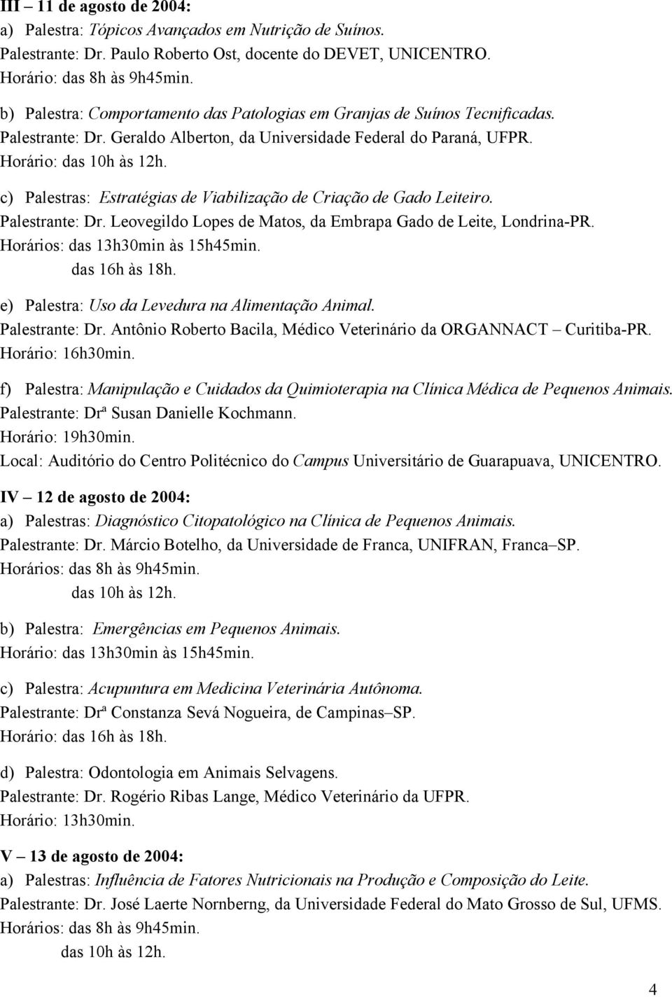 c) Palestras: Estratégias de Viabilização de Criação de Gado Leiteiro. Palestrante: Dr. Leovegildo Lopes de Matos, da Embrapa Gado de Leite, Londrina-PR. Horários: das 13h30min às 15h45min.