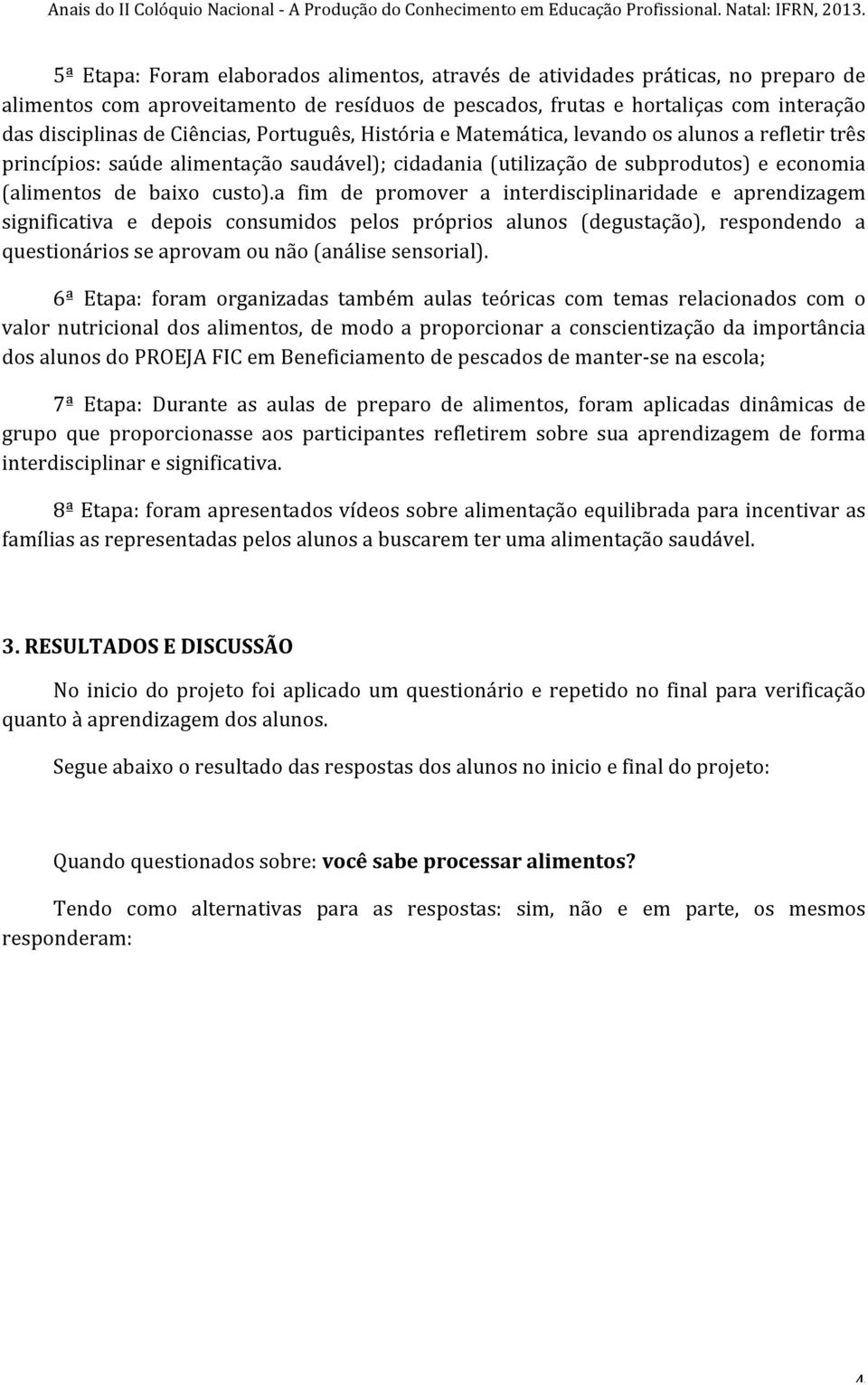 Ciências, Português, História e Matemática, levando os alunos a refletir três princípios: saúde alimentação saudável); cidadania (utilização de subprodutos) e economia (alimentos de baixo custo).