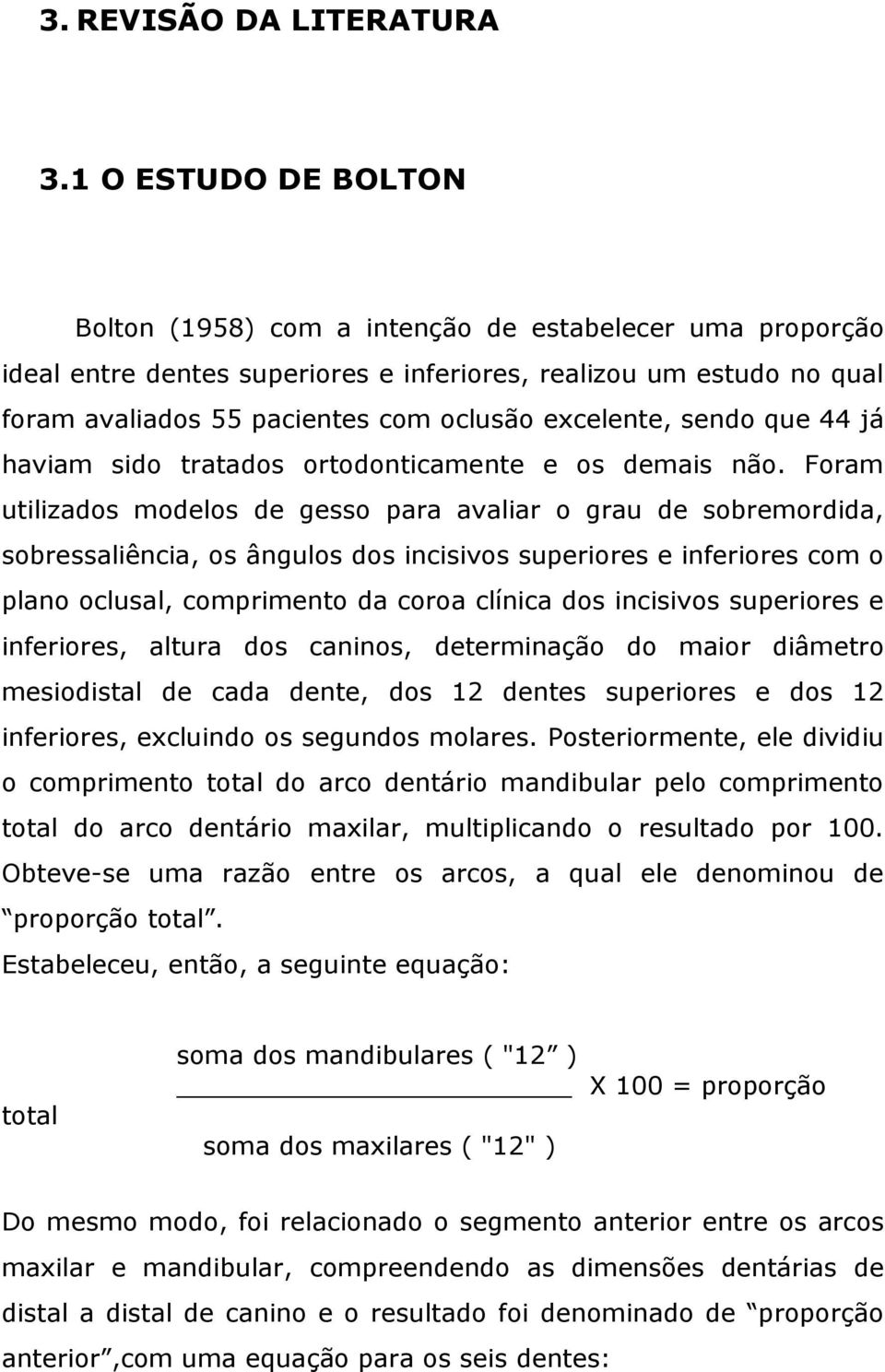 excelente, sendo que 44 já haviam sido tratados ortodonticamente e os demais não.