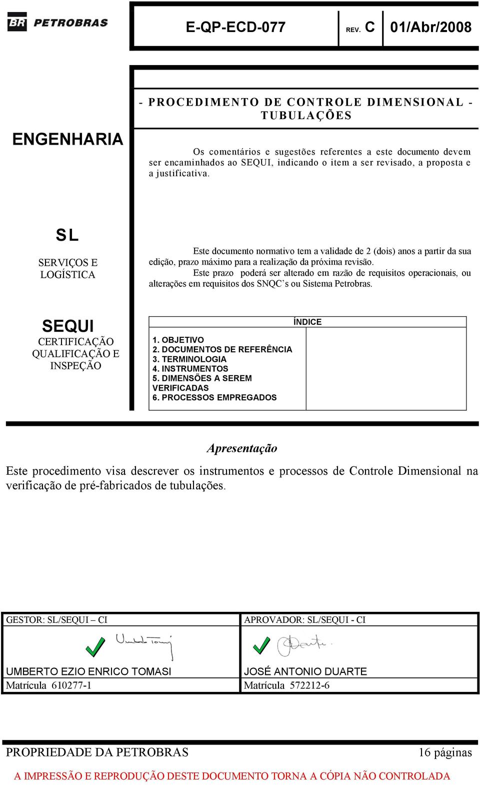 Este prazo poderá ser alterado em razão de requisitos operacionais, ou alterações em requisitos dos SNQC s ou Sistema Petrobras. SEQUI CERTIFICAÇÃO QUALIFICAÇÃO E INSPEÇÃO 1. OBJETIVO 2.