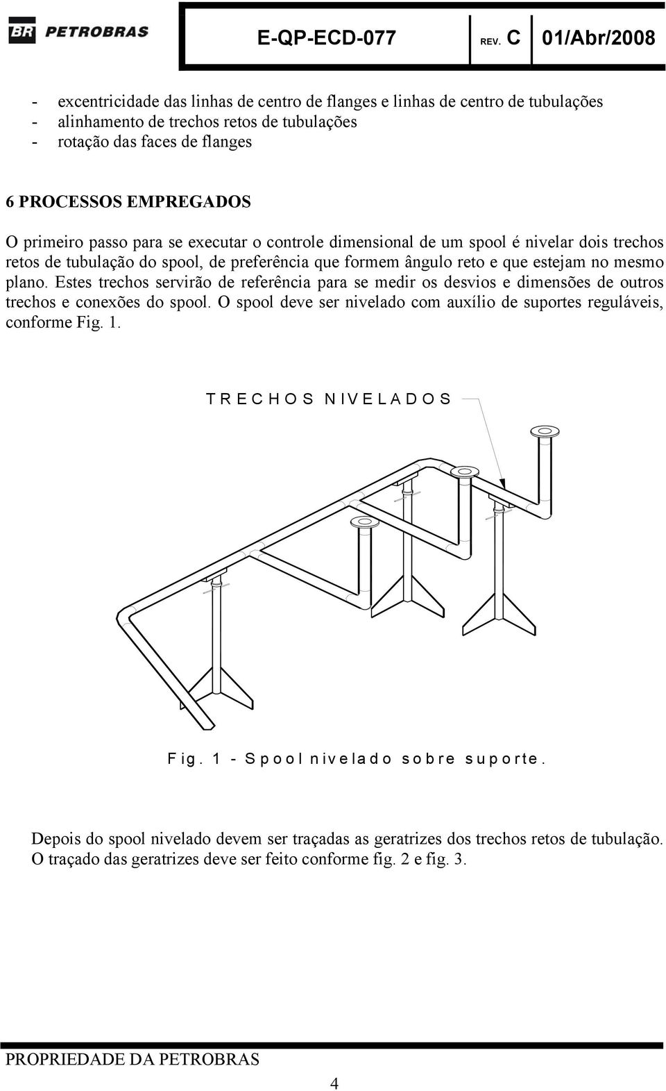 Estes trechos servirão de referência para se medir os desvios e dimensões de outros trechos e conexões do spool. O spool deve ser nivelado com auxílio de suportes reguláveis, conforme Fig. 1.