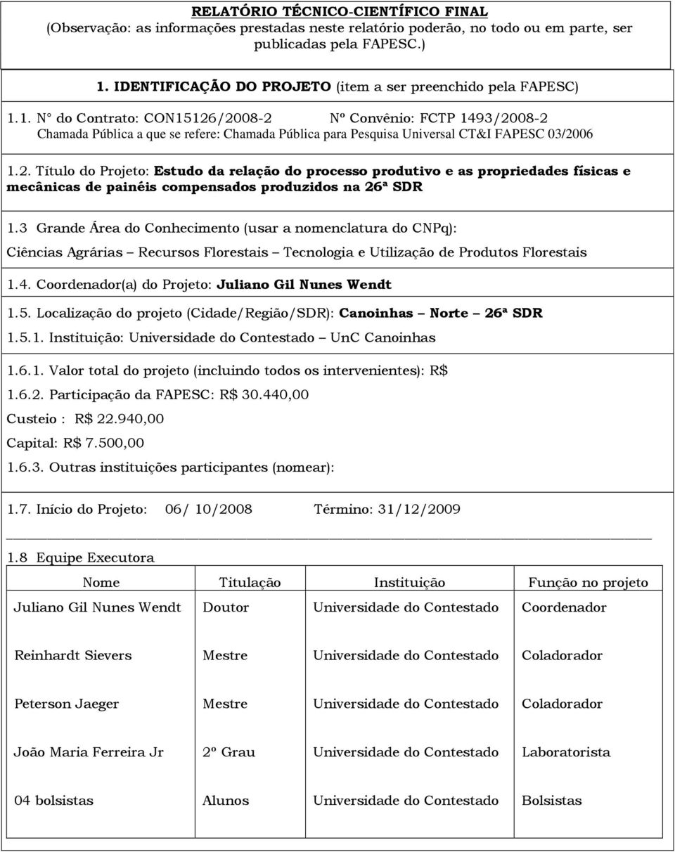 1. N do Contrato: CON15126/2008-2 Nº Convênio: FCTP 1493/2008-2 Chamada Pública a que se refere: Chamada Pública para Pesquisa Universal CT&I FAPESC 03/2006 1.2. Título do Projeto: Estudo da relação do processo produtivo e as propriedades físicas e mecânicas de painéis compensados produzidos na 26ª SDR 1.