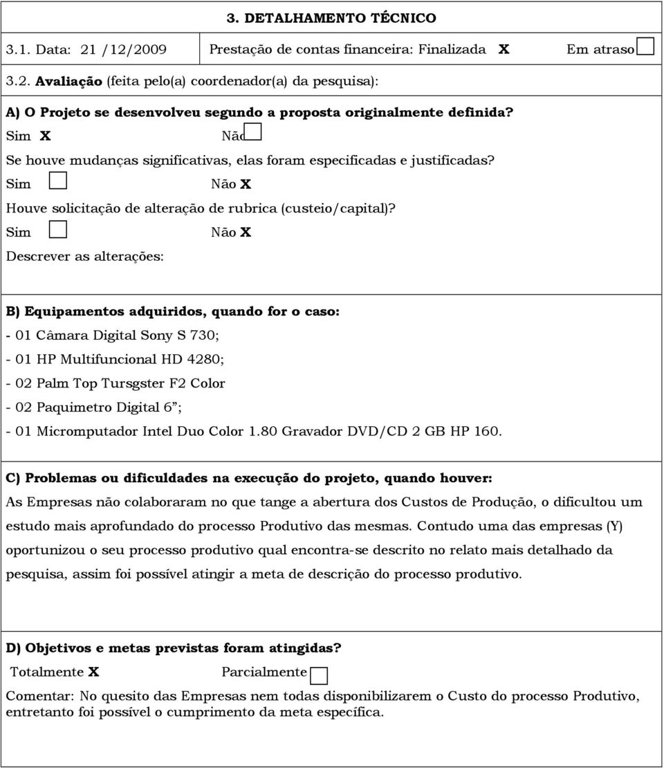 Sim Não X Descrever as alterações: B) Equipamentos adquiridos, quando for o caso: - 01 Câmara Digital Sony S 730; - 01 HP Multifuncional HD 4280; - 02 Palm Top Tursgster F2 Color - 02 Paquimetro