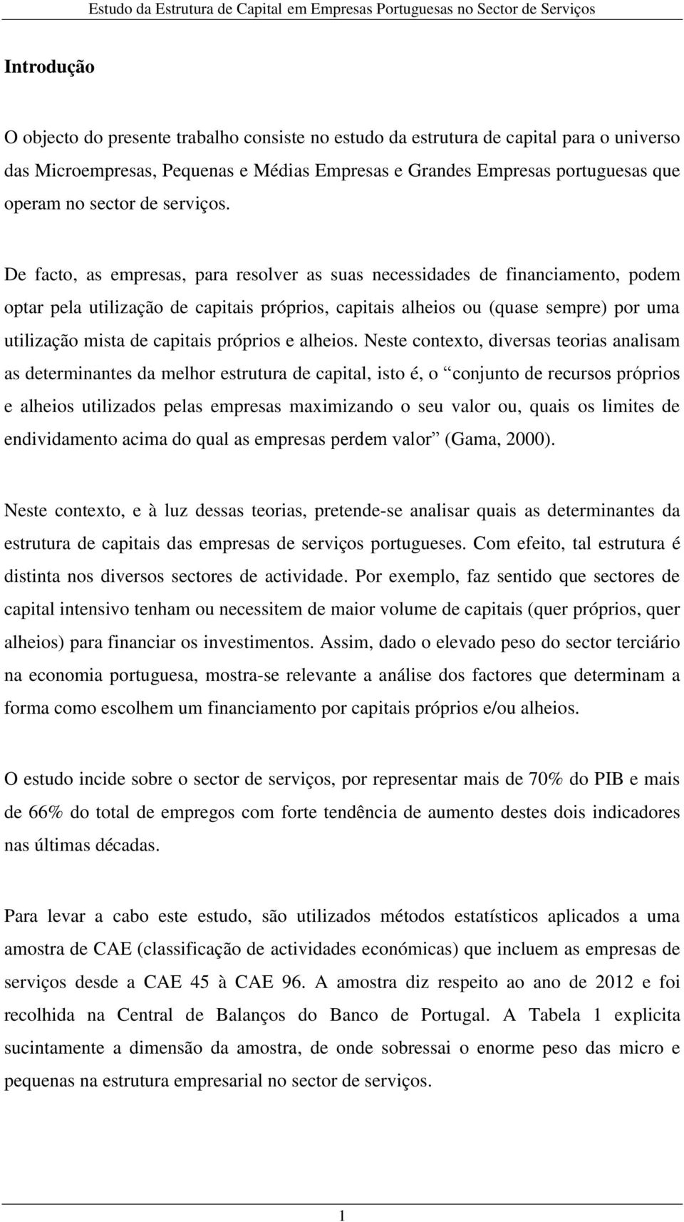 De facto, as empresas, para resolver as suas necessidades de financiamento, podem optar pela utilização de capitais próprios, capitais alheios ou (quase sempre) por uma utilização mista de capitais