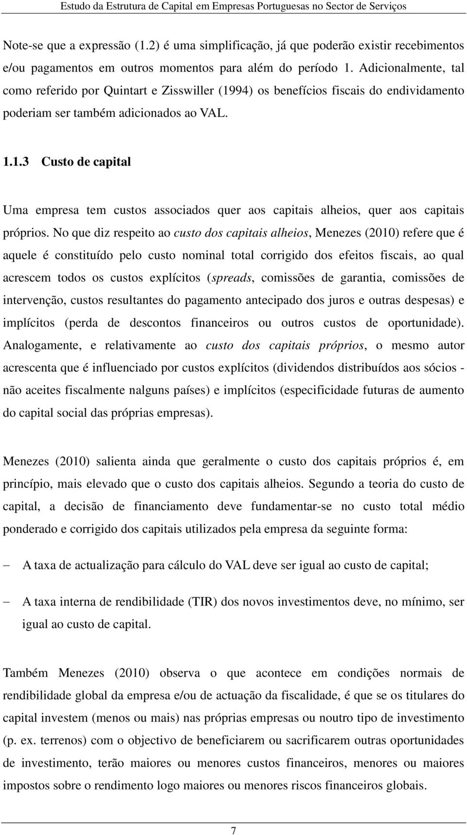 No que diz respeito ao custo dos capitais alheios, Menezes (2010) refere que é aquele é constituído pelo custo nominal total corrigido dos efeitos fiscais, ao qual acrescem todos os custos explícitos