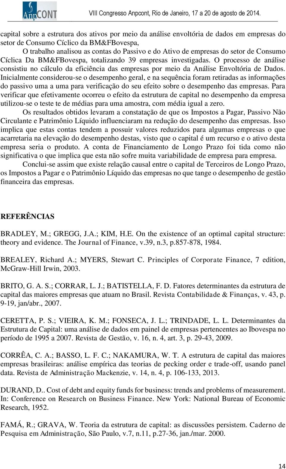 Inicialmente considerou-se o desempenho geral, e na sequência foram retiradas as informações do passivo uma a uma para verificação do seu efeito sobre o desempenho das empresas.