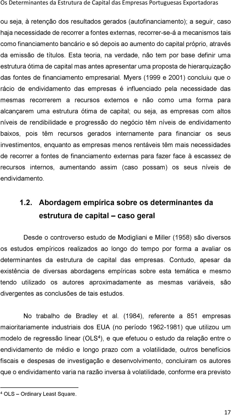 Esta teoria, na verdade, não tem por base definir uma estrutura ótima de capital mas antes apresentar uma proposta de hierarquização das fontes de financiamento empresarial.