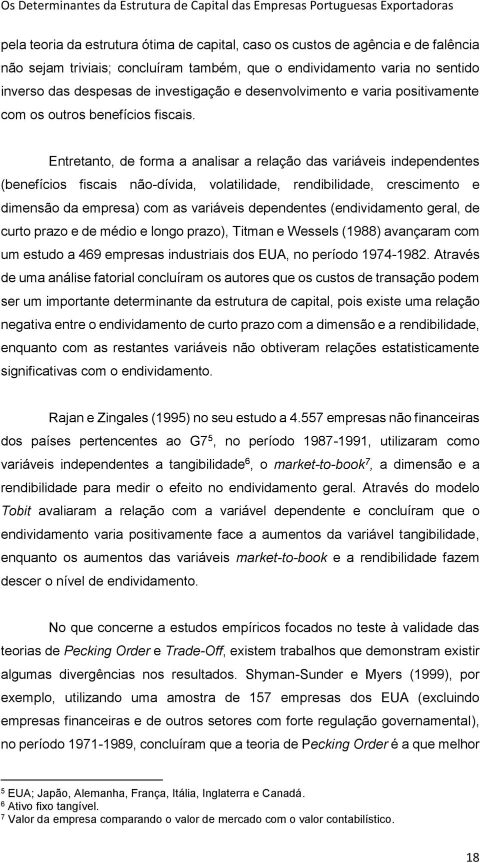 Entretanto, de forma a analisar a relação das variáveis independentes (benefícios fiscais não-dívida, volatilidade, rendibilidade, crescimento e dimensão da empresa) com as variáveis dependentes