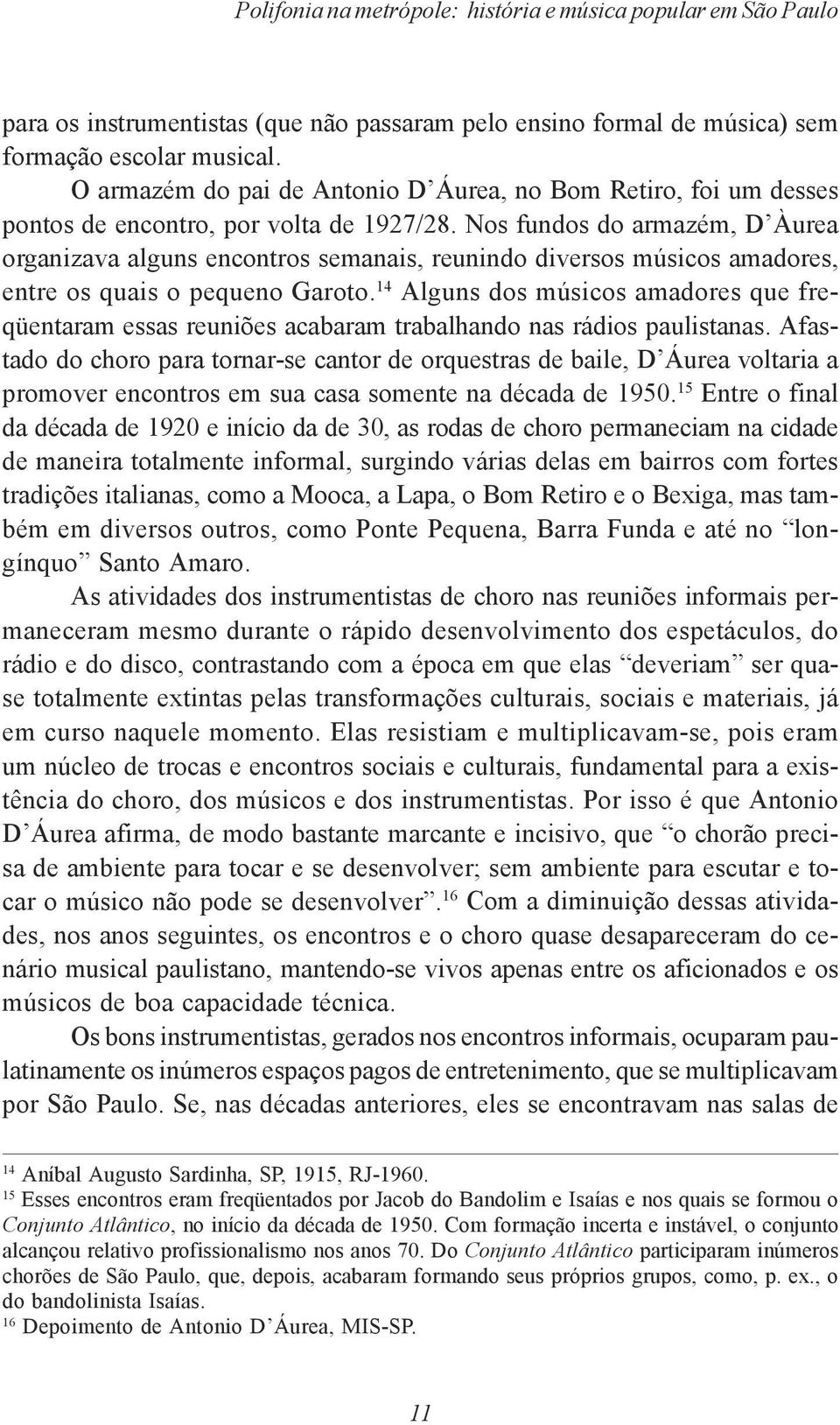 Nos fundos do armazém, D Àurea organizava alguns encontros semanais, reunindo diversos músicos amadores, entre os quais o pequeno Garoto.