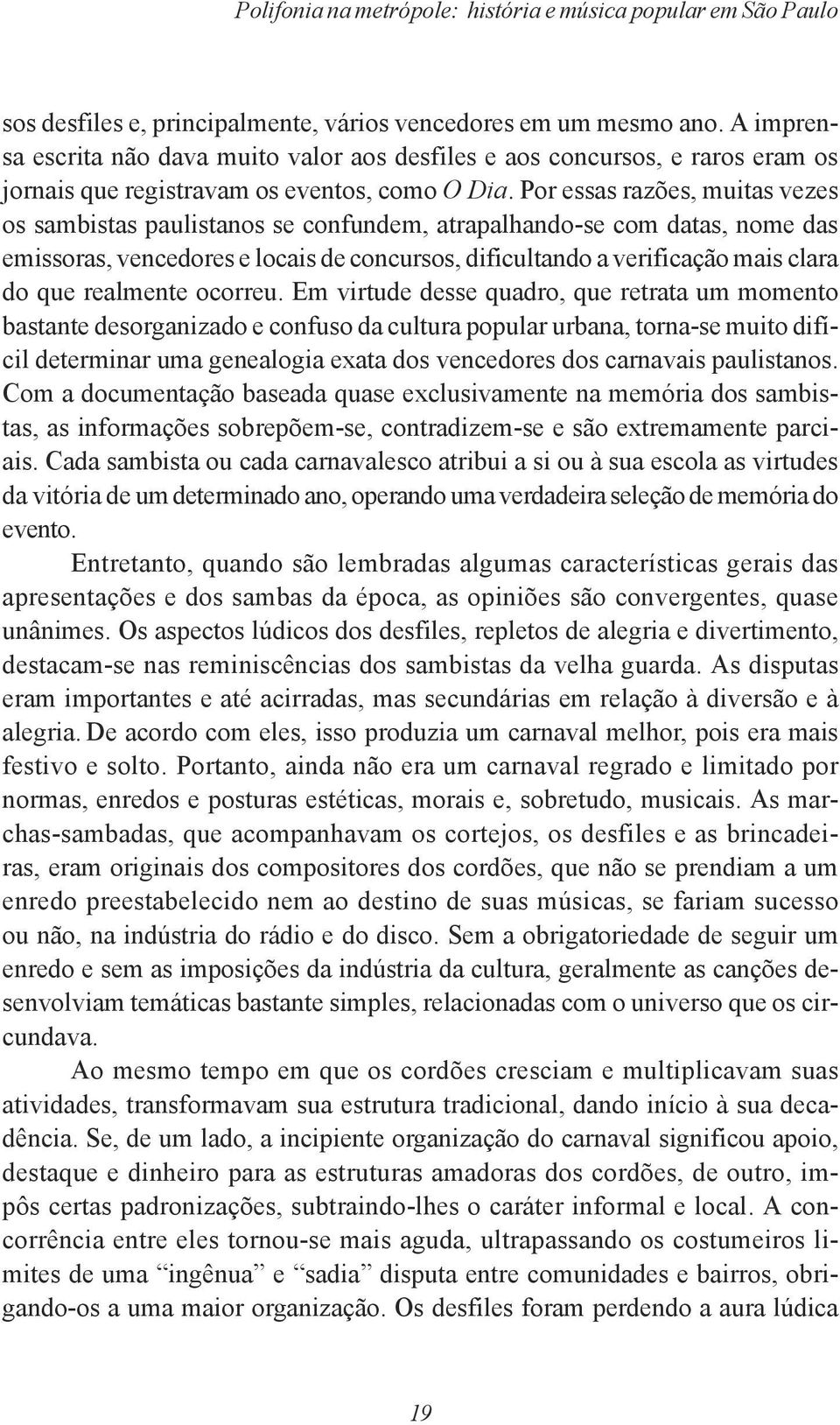 Por essas razões, muitas vezes os sambistas paulistanos se confundem, atrapalhando-se com datas, nome das emissoras, vencedores e locais de concursos, dificultando a verificação mais clara do que