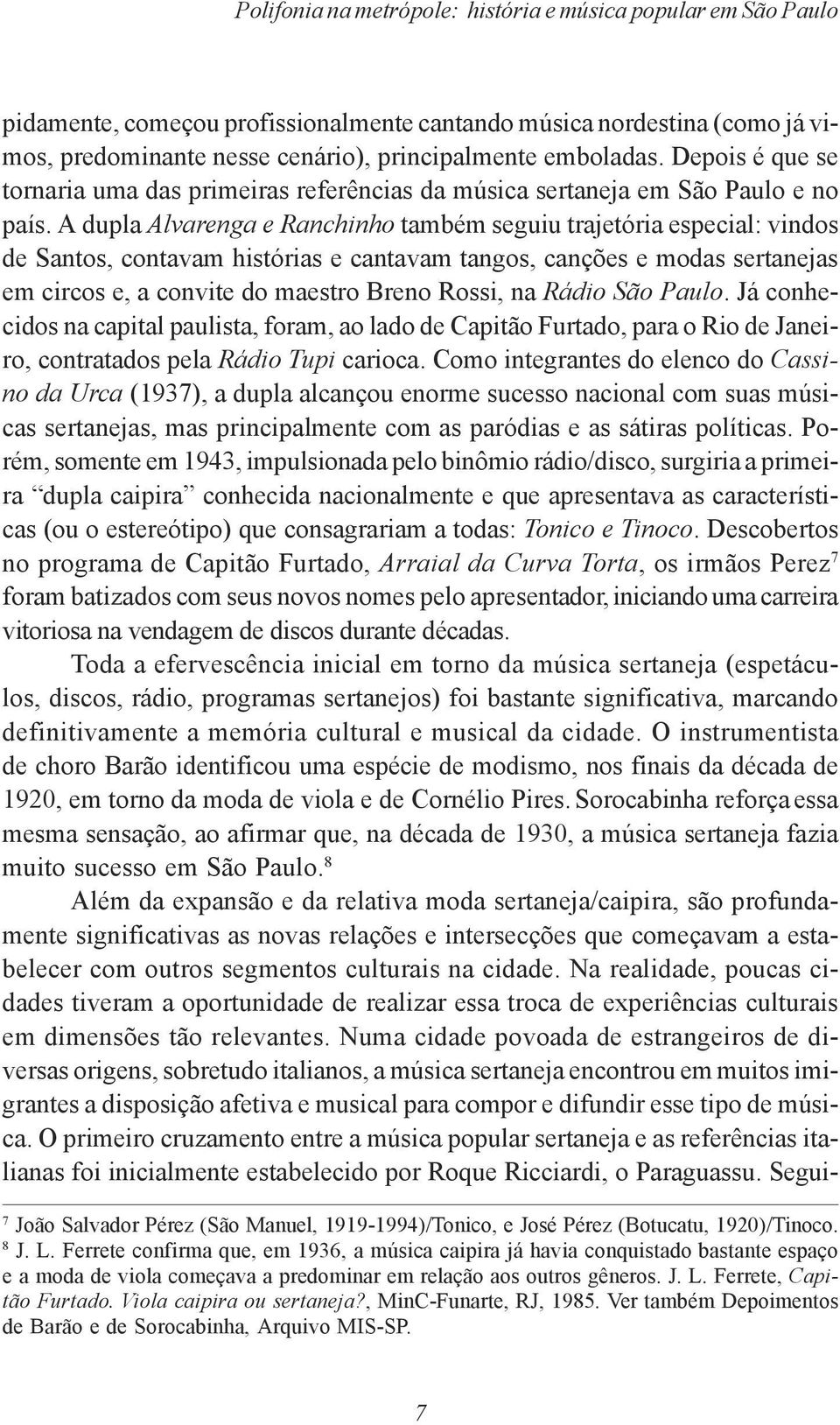 A dupla Alvarenga e Ranchinho também seguiu trajetória especial: vindos de Santos, contavam histórias e cantavam tangos, canções e modas sertanejas em circos e, a convite do maestro Breno Rossi, na